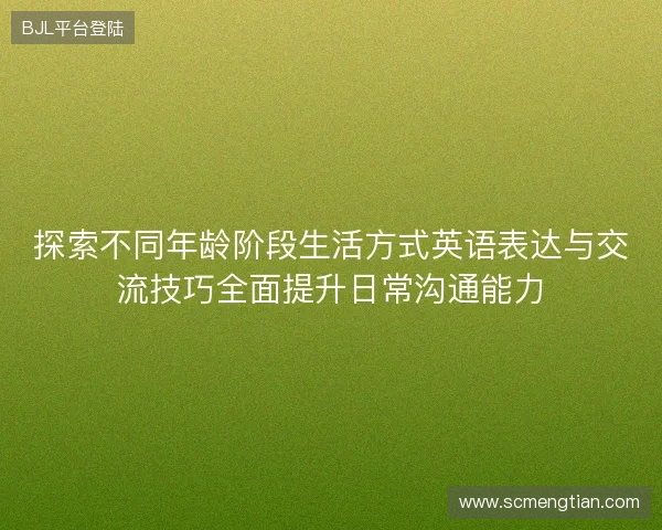 探索不同年龄阶段生活方式英语表达与交流技巧全面提升日常沟通能力