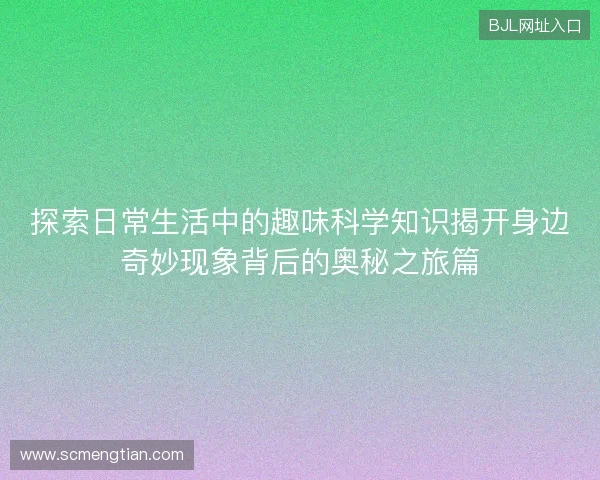 探索日常生活中的趣味科学知识揭开身边奇妙现象背后的奥秘之旅篇 探索日常生活中的趣味科学知识揭开身边奇妙现象背后的奥秘之旅篇