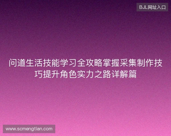 问道生活技能学习全攻略掌握采集制作技巧提升角色实力之路详解篇