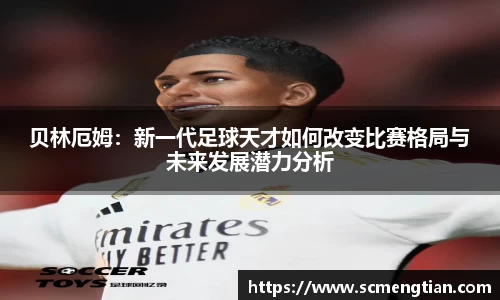 贝林厄姆：新一代足球天才如何改变比赛格局与未来发展潜力分析