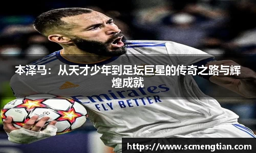 本泽马：从天才少年到足坛巨星的传奇之路与辉煌成就