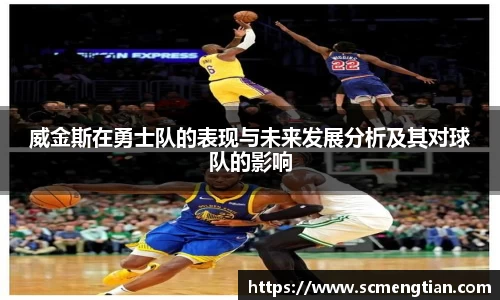 威金斯在勇士队的表现与未来发展分析及其对球队的影响