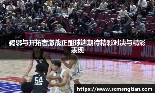 鹈鹕与开拓者激战正酣球迷期待精彩对决与精彩表现